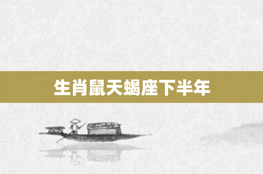 生肖鼠天蝎座下半年