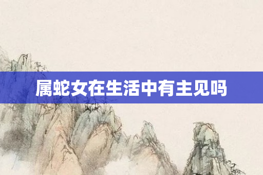 属蛇女在生活中有主见吗