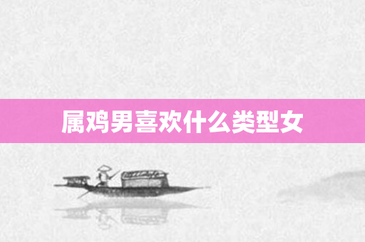 属鸡男喜欢什么类型女