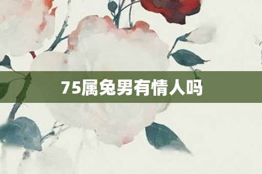75属兔男有情人吗