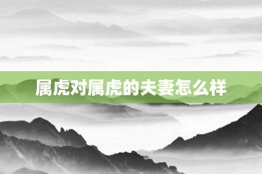 属虎对属虎的夫妻怎么样