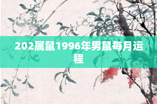202属鼠1996年男鼠每月运程