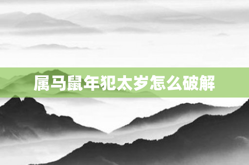 属马鼠年犯太岁怎么破解