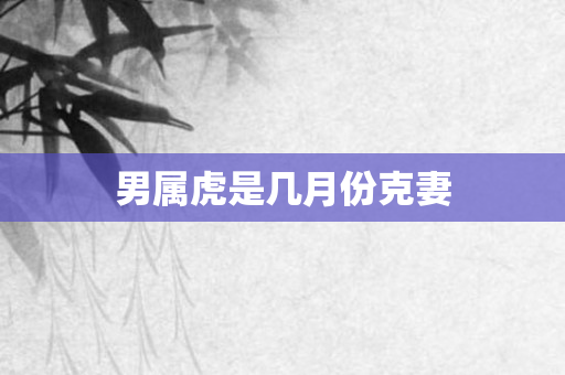 男属虎是几月份克妻