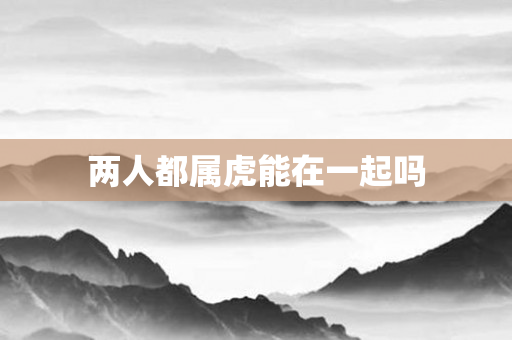 两人都属虎能在一起吗
