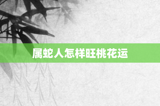 属蛇人怎样旺桃花运
