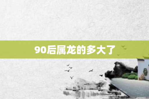 90后属龙的多大了