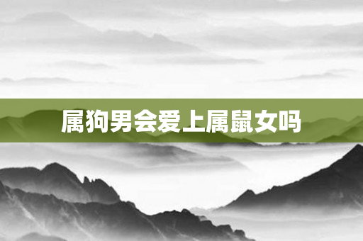 属狗男会爱上属鼠女吗