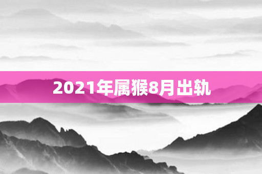 2021年属猴8月出轨