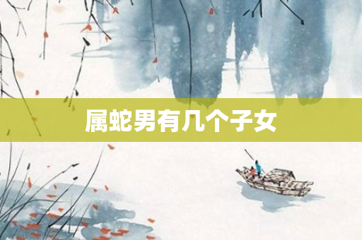 属蛇男有几个子女
