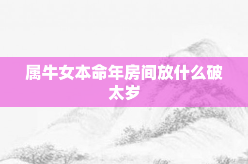 属牛女本命年房间放什么破太岁