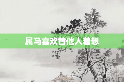 属马喜欢替他人着想