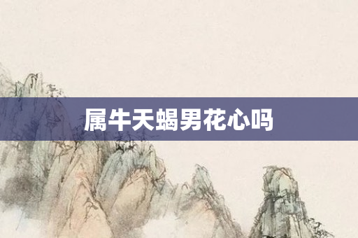 属牛天蝎男花心吗
