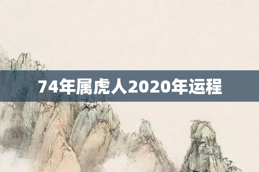 74年属虎人2020年运程