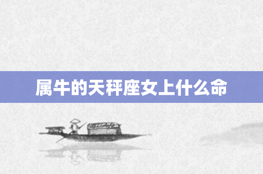 属牛的天秤座女上什么命