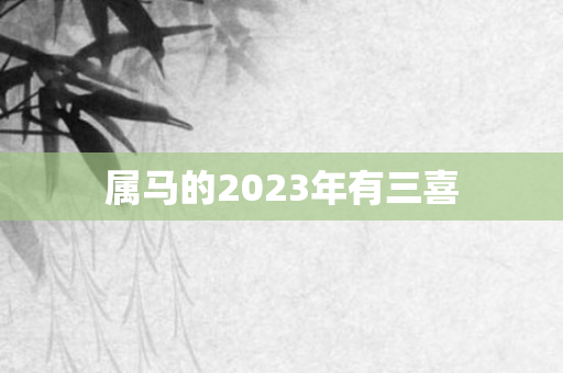 属马的2023年有三喜