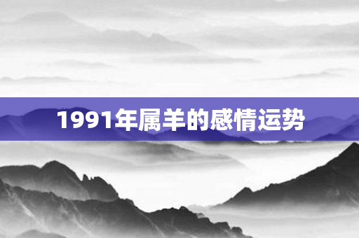 1991年属羊的感情运势