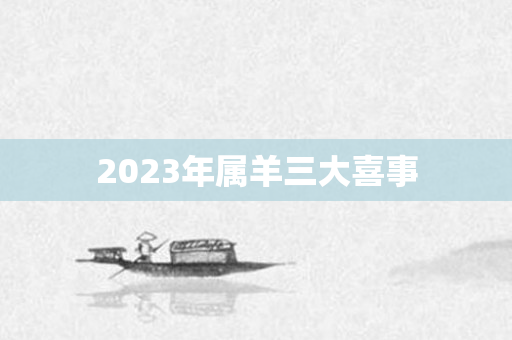 2023年属羊三大喜事