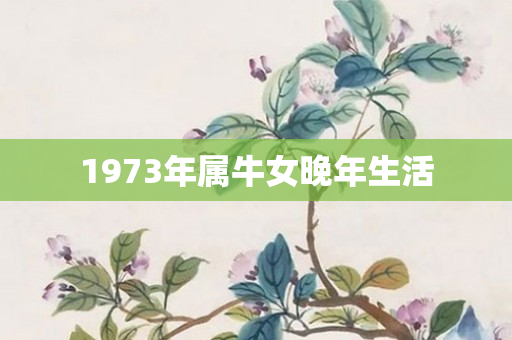 1973年属牛女晚年生活