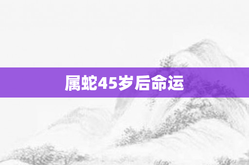 属蛇45岁后命运