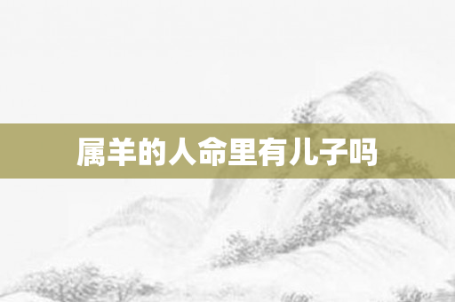 属羊的人命里有儿子吗