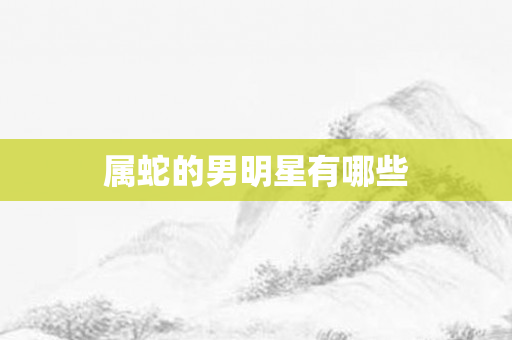属蛇的男明星有哪些