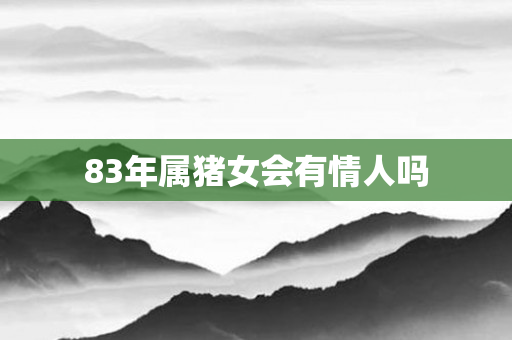 83年属猪女会有情人吗