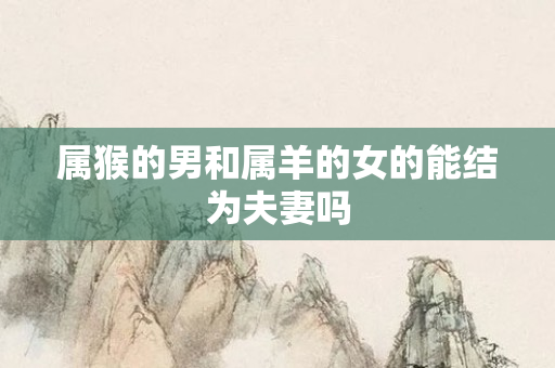 属猴的男和属羊的女的能结为夫妻吗