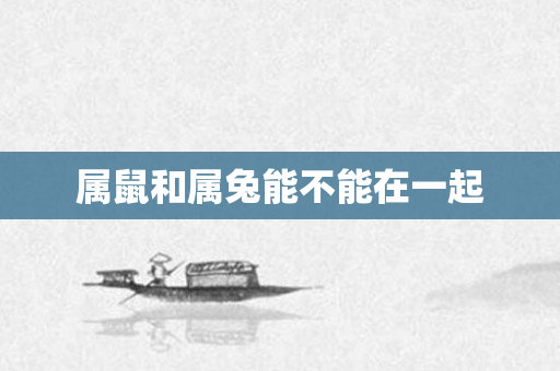 属鼠和属兔能不能在一起