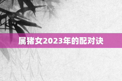 属猪女2023年的配对诀