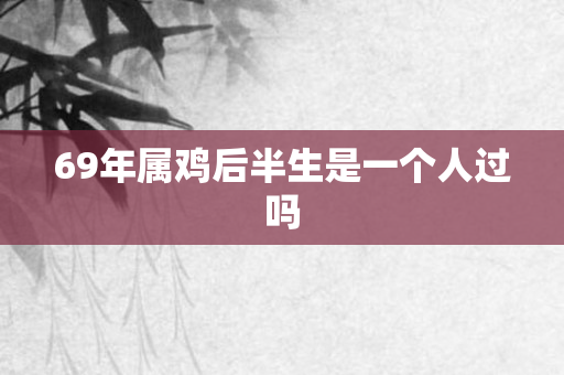 69年属鸡后半生是一个人过吗