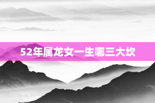 52年属龙女一生哪三大坎