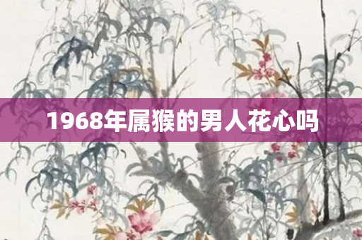 1968年属猴的男人花心吗
