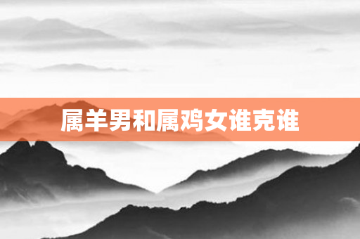 属羊男和属鸡女谁克谁