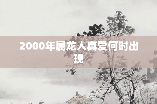 2000年属龙人真爱何时出现