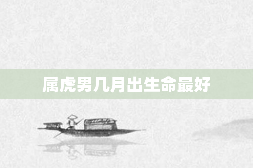 属虎男几月出生命更好