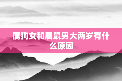 属狗女和属鼠男大两岁有什么原因