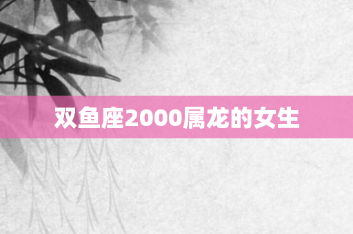 双鱼座2000属龙的女生