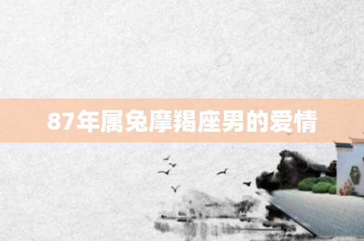 87年属兔摩羯座男的爱情