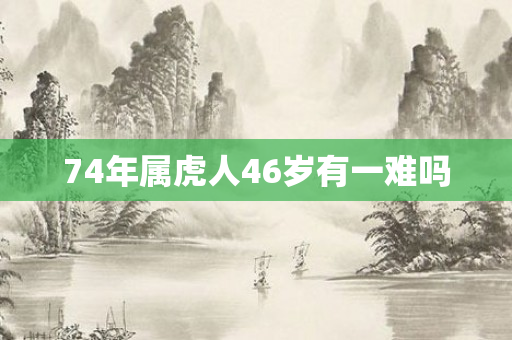 74年属虎人46岁有一难吗