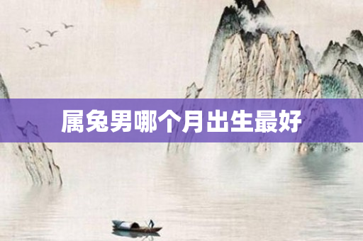 属兔男哪个月出生更好
