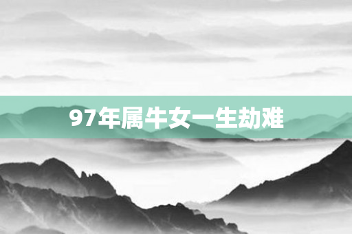 97年属牛女一生劫难