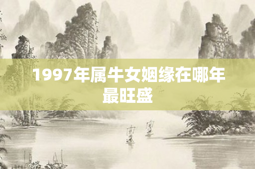 1997年属牛女姻缘在哪年最旺盛