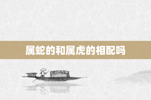 属蛇的和属虎的相配吗