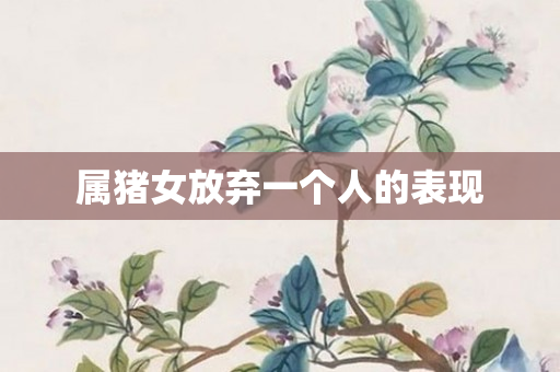 属猪女放弃一个人的表现