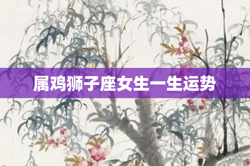 属鸡狮子座女生一生运势