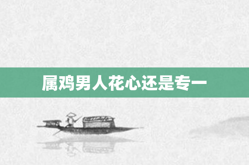 属鸡男人花心还是专一