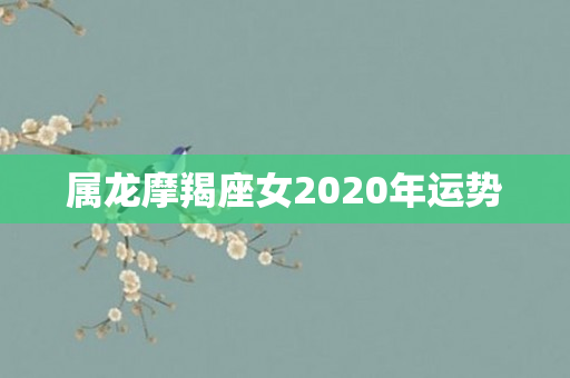 属龙摩羯座女2020年运势