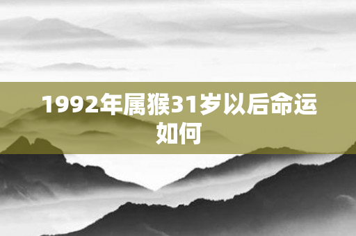 1992年属猴31岁以后命运如何