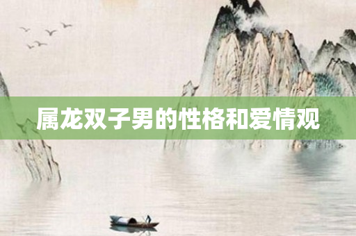 属龙双子男的性格和爱情观